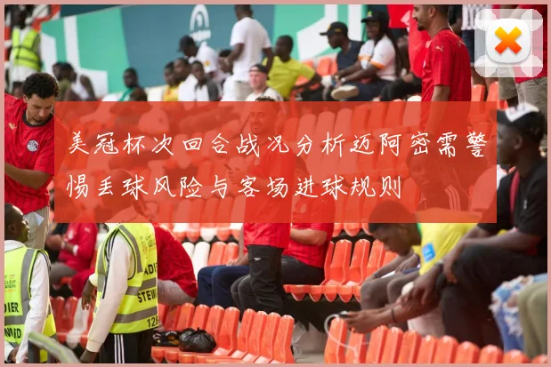 美冠杯次回合战况分析迈阿密需警惕丢球风险与客场进球规则