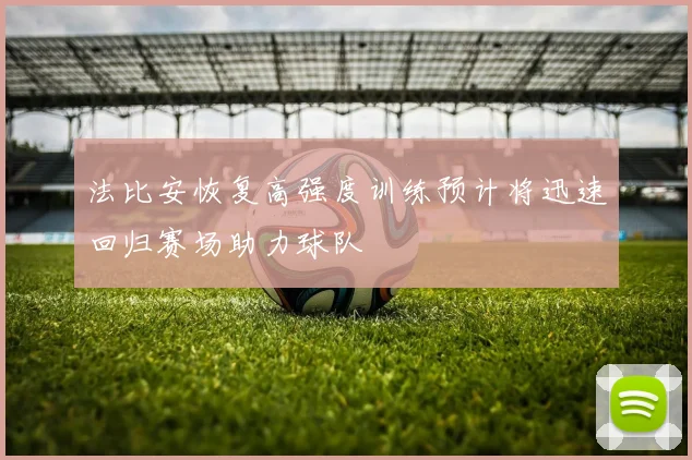 法比安恢复高强度训练预计将迅速回归赛场助力球队