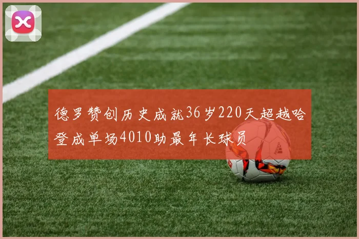 德罗赞创历史成就36岁220天超越哈登成单场4010助最年长球员