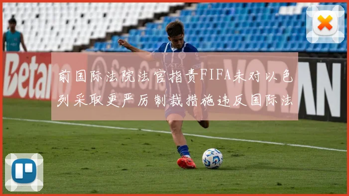 前国际法院法官指责FIFA未对以色列采取更严厉制裁措施违反国际法