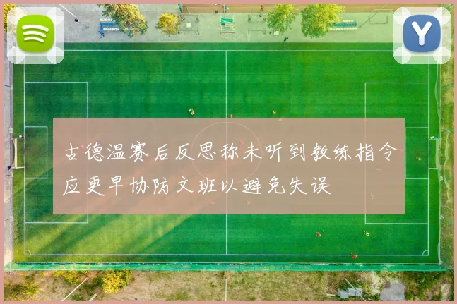 古德温赛后反思称未听到教练指令应更早协防文班以避免失误