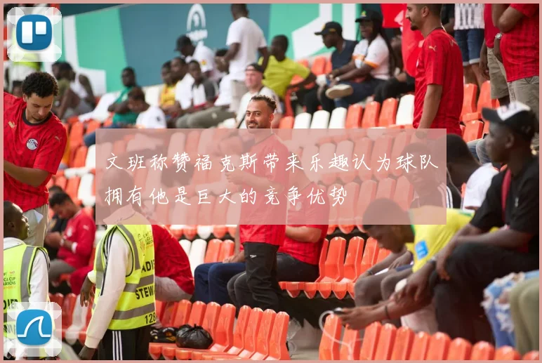 文班称赞福克斯带来乐趣认为球队拥有他是巨大的竞争优势