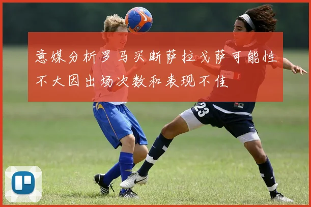 意媒分析罗马买断萨拉戈萨可能性不大因出场次数和表现不佳