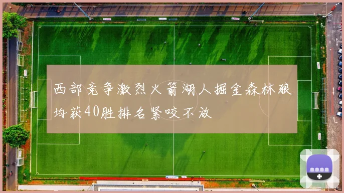 西部竞争激烈火箭湖人掘金森林狼均获40胜排名紧咬不放