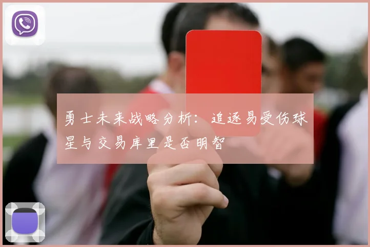 勇士未来战略分析：追逐易受伤球星与交易库里是否明智